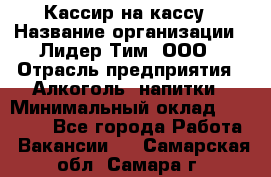 Кассир на кассу › Название организации ­ Лидер Тим, ООО › Отрасль предприятия ­ Алкоголь, напитки › Минимальный оклад ­ 23 000 - Все города Работа » Вакансии   . Самарская обл.,Самара г.